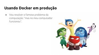 Usando Docker em produção
● Vou resolver o famoso problema da
computação: “mas no meu computador
funcionou”.
 