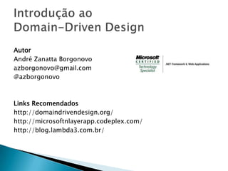 Autor
André Zanatta Borgonovo
azborgonovo@gmail.com
@azborgonovo



Links Recomendados
http://domaindrivendesign.org/
http://microsoftnlayerapp.codeplex.com/
http://blog.lambda3.com.br/
 