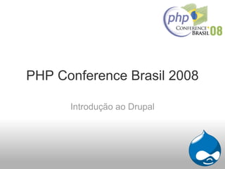 PHP Conference Brasil 2008

      Introdução ao Drupal
 