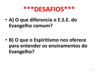 ***DESAFIOS***
• A) O que diferencia o E.S.E. do
  Evangelho comum?

• B) O que o Espiritismo nos oferece
  para entender ...
