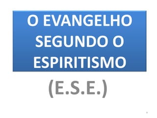 O EVANGELHO
 SEGUNDO O
 ESPIRITISMO
  (E.S.E.)
               4
 