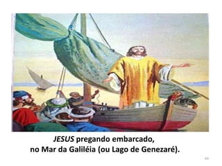 JESUS pregando embarcado,
no Mar da Galiléia (ou Lago de Genezaré).
                                            64
 