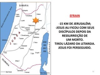 EFRAIN

   -15 KM DE JERUSALÉM;
-JESUS ALI FICOU COM SEUS
   DISCÍPULOS DEPOIS DA
      RESSURREIÇÃO DE
        UM MORTO.
...