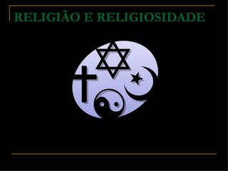 RELIGIÃO E RELIGIOSIDADE
 