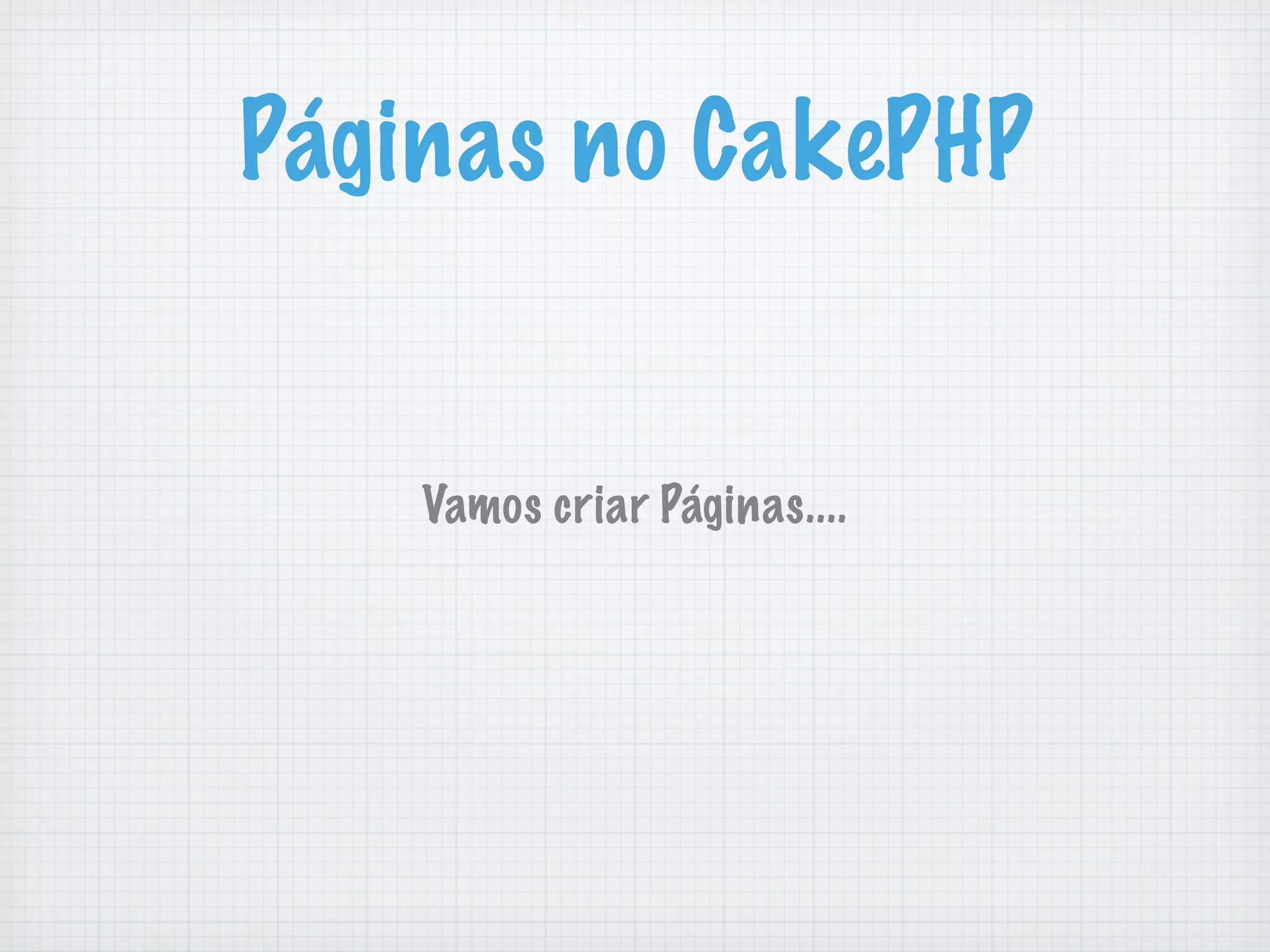 Páginas no CakePHP


    Vamos criar Páginas....
 