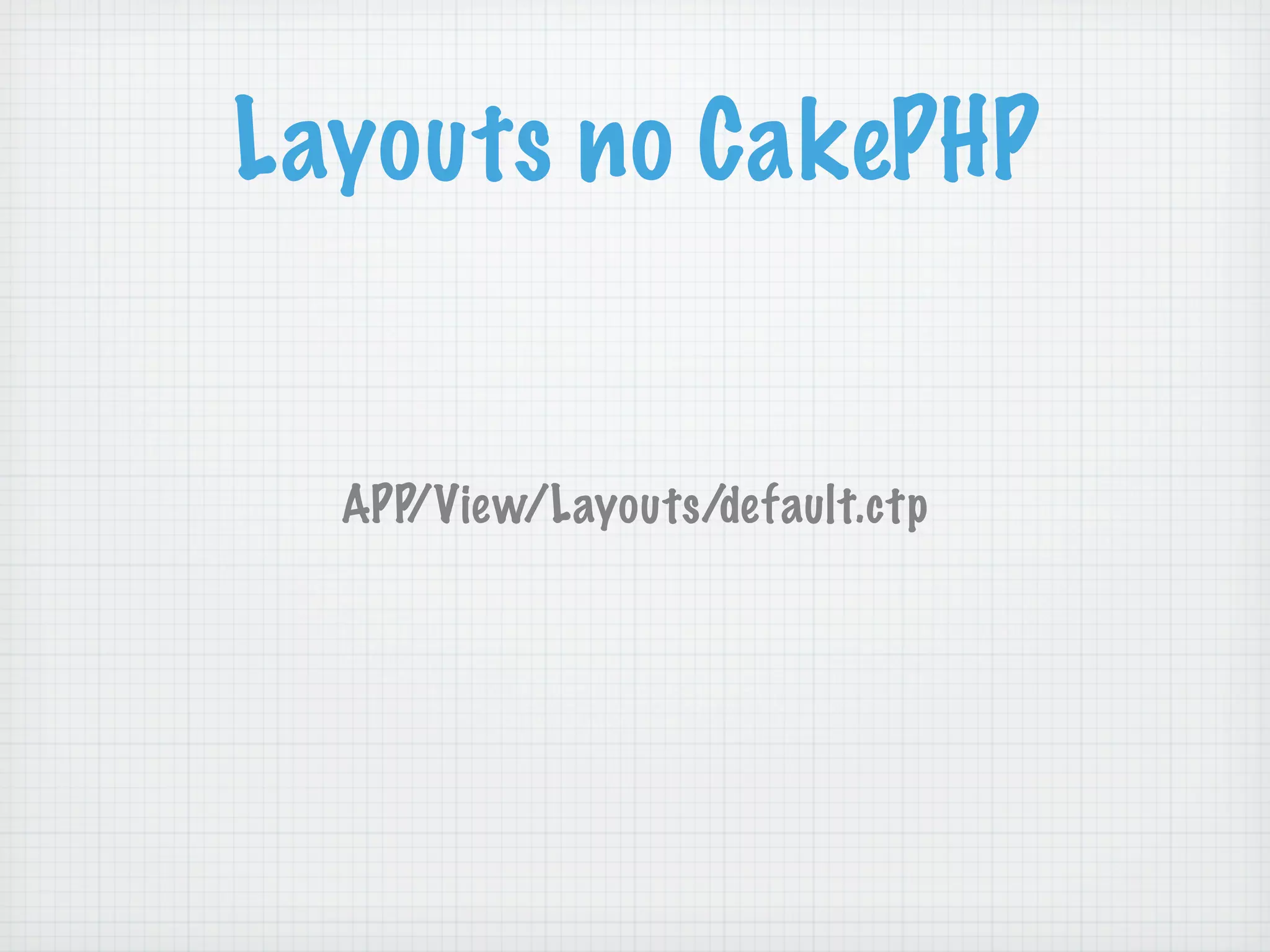 Layouts no CakePHP


  APP/View/Layouts/default.ctp
 