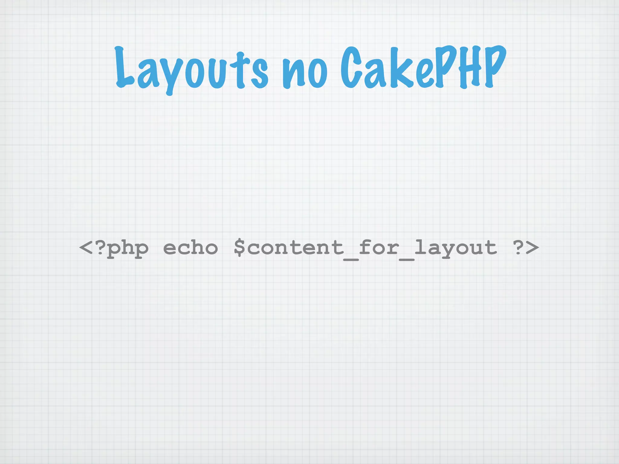 Layouts no CakePHP


<?php echo $content_for_layout ?>
 