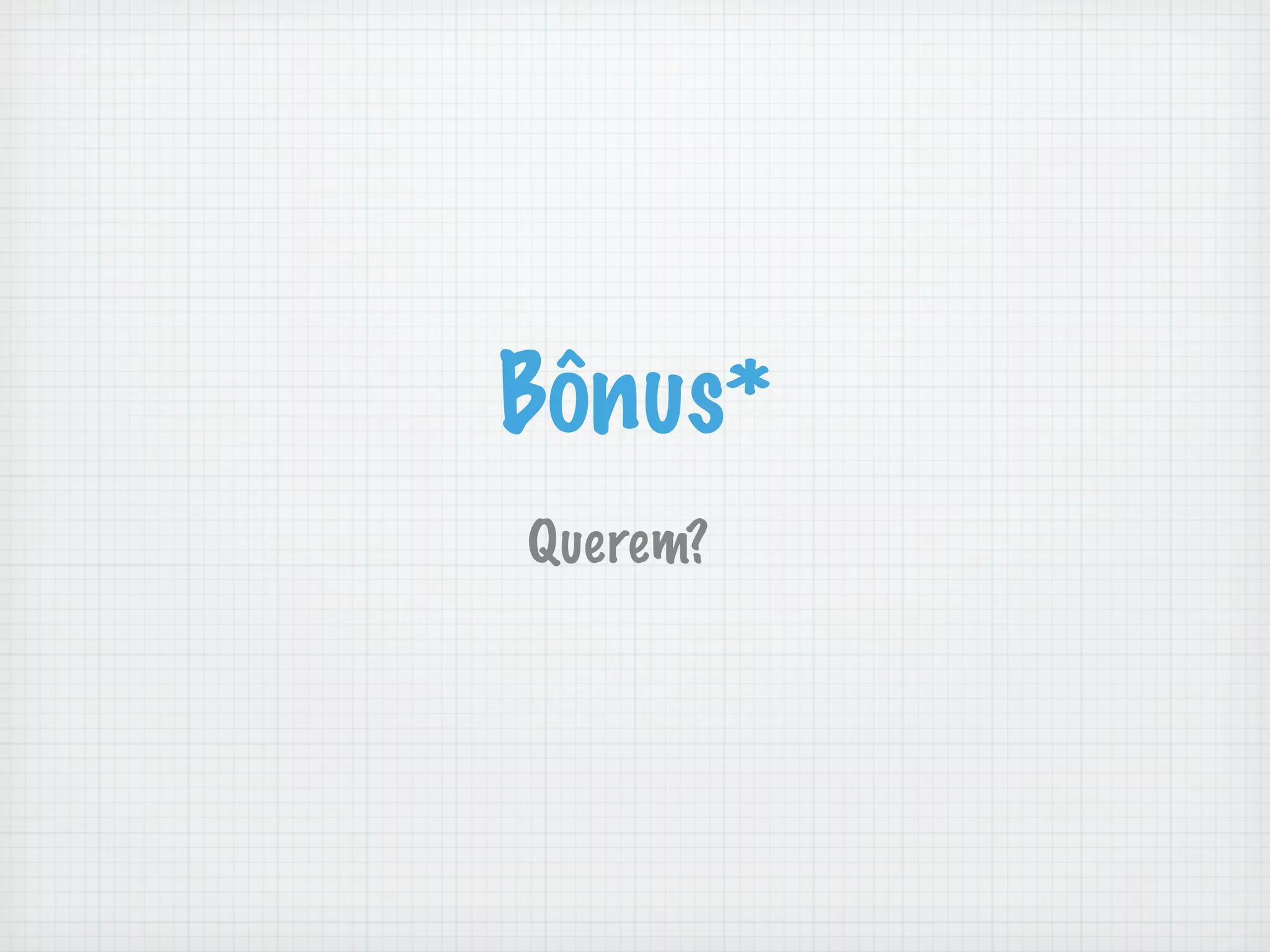 Bônus*
Querem?
 