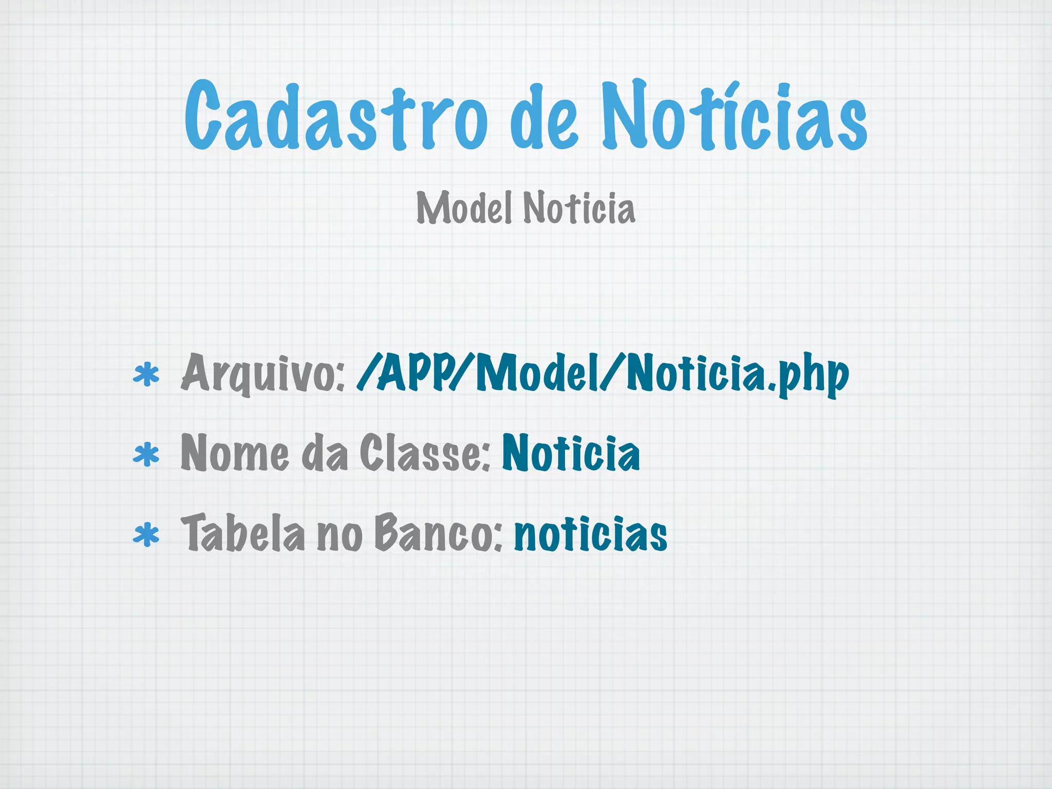 Cadastro de Notícias
            Model Noticia



Arquivo: /APP/Model/Noticia.php
Nome da Classe: Noticia
Tabela no Banco: noticias
 