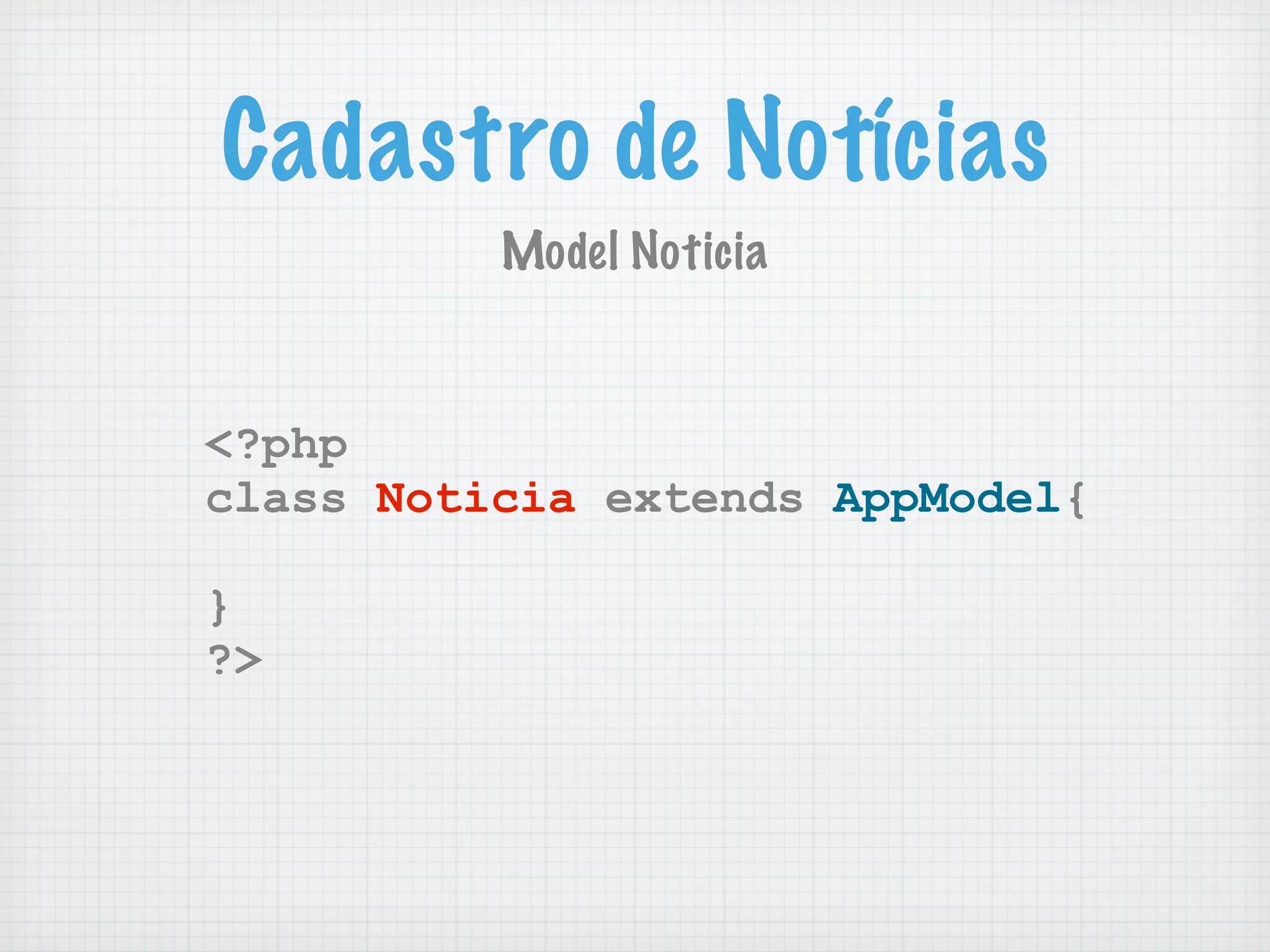 Cadastro de Notícias
          Model Noticia


<?php
class Noticia extends AppModel{

}
?>
 