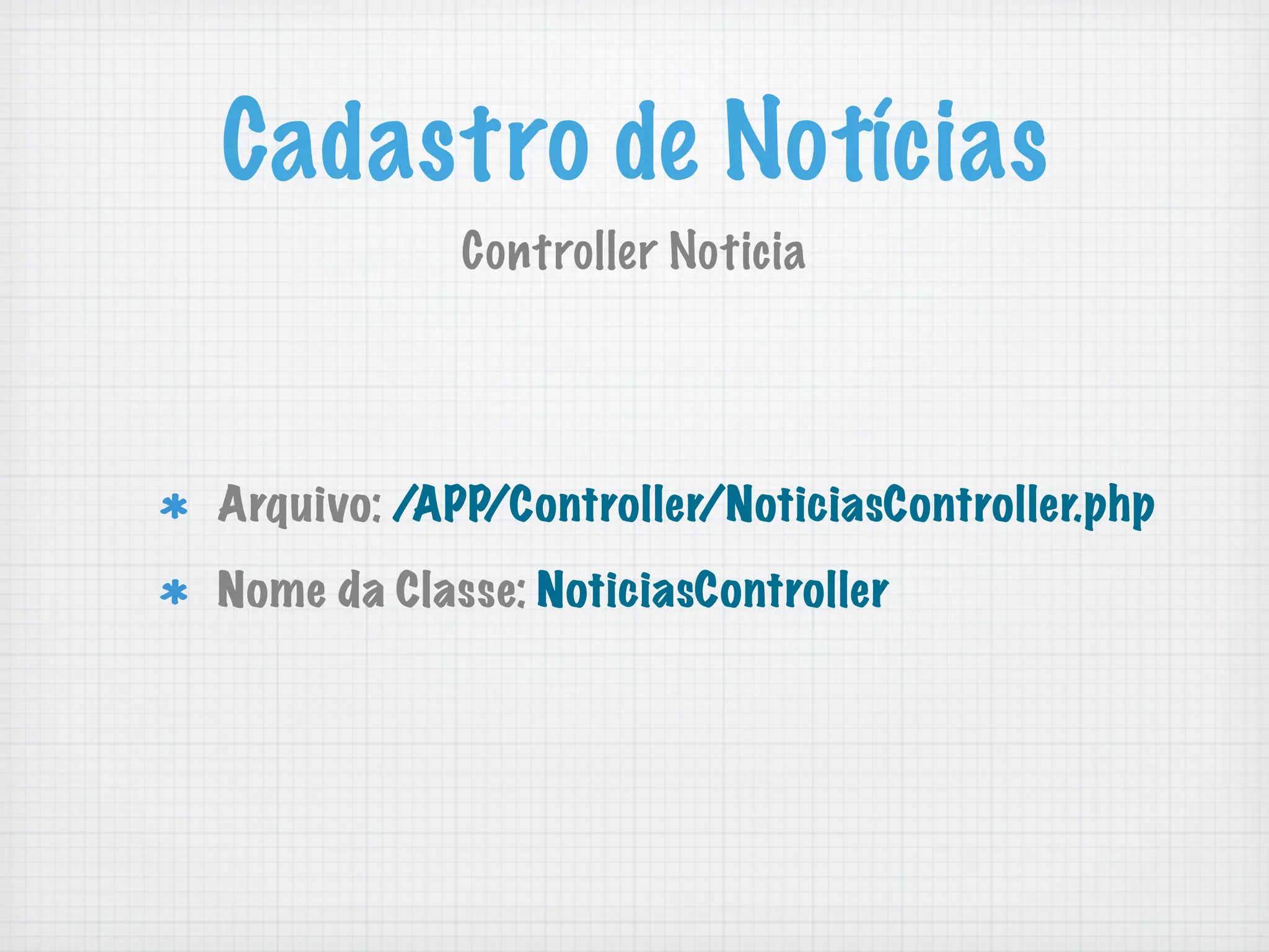 Cadastro de Notícias
            Controller Noticia




Arquivo: /APP/Controller/NoticiasController.php
Nome da Classe: NoticiasController
 