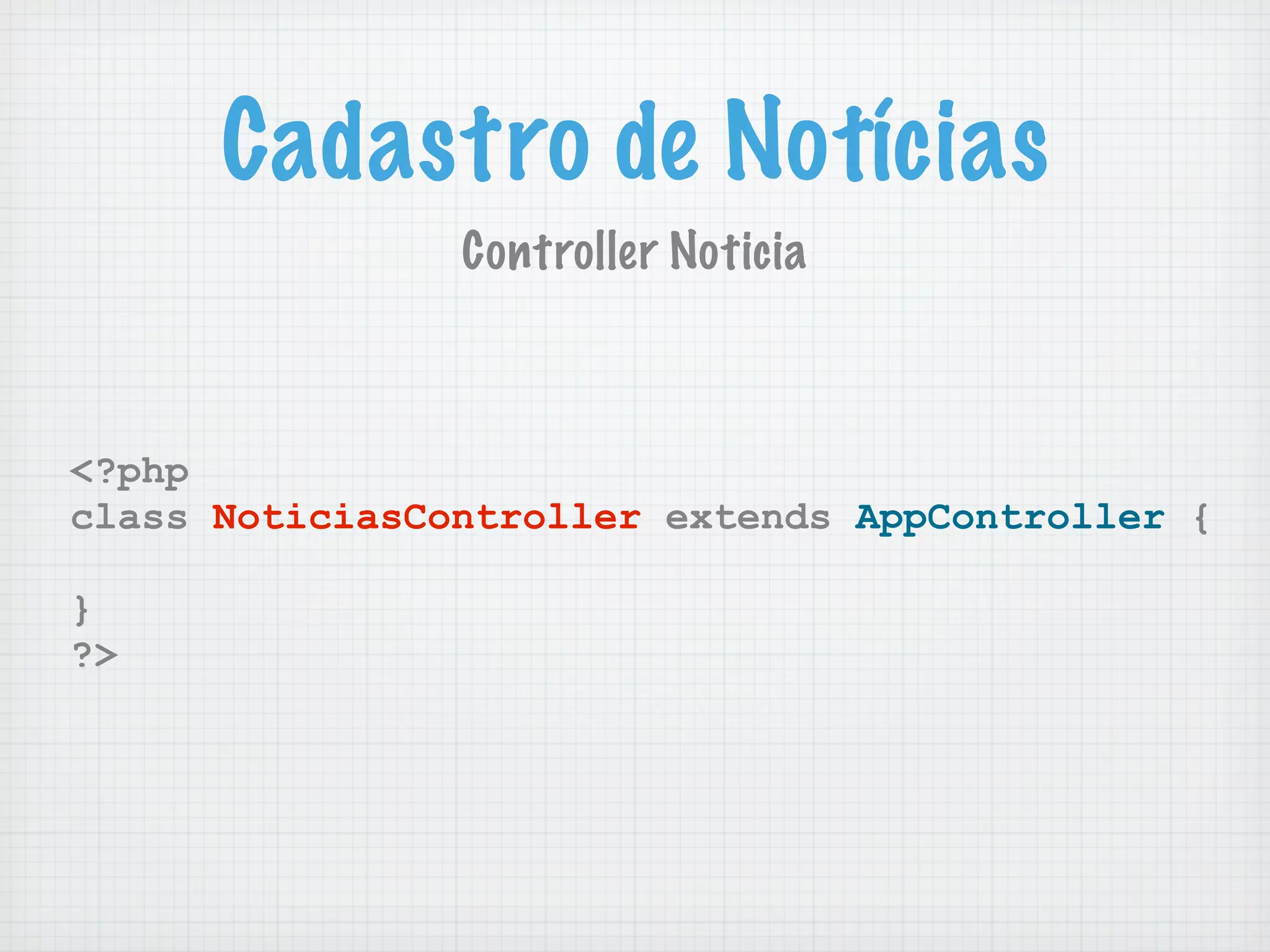 Cadastro de Notícias
                Controller Noticia



<?php
class NoticiasController extends AppController {

}
?>
 