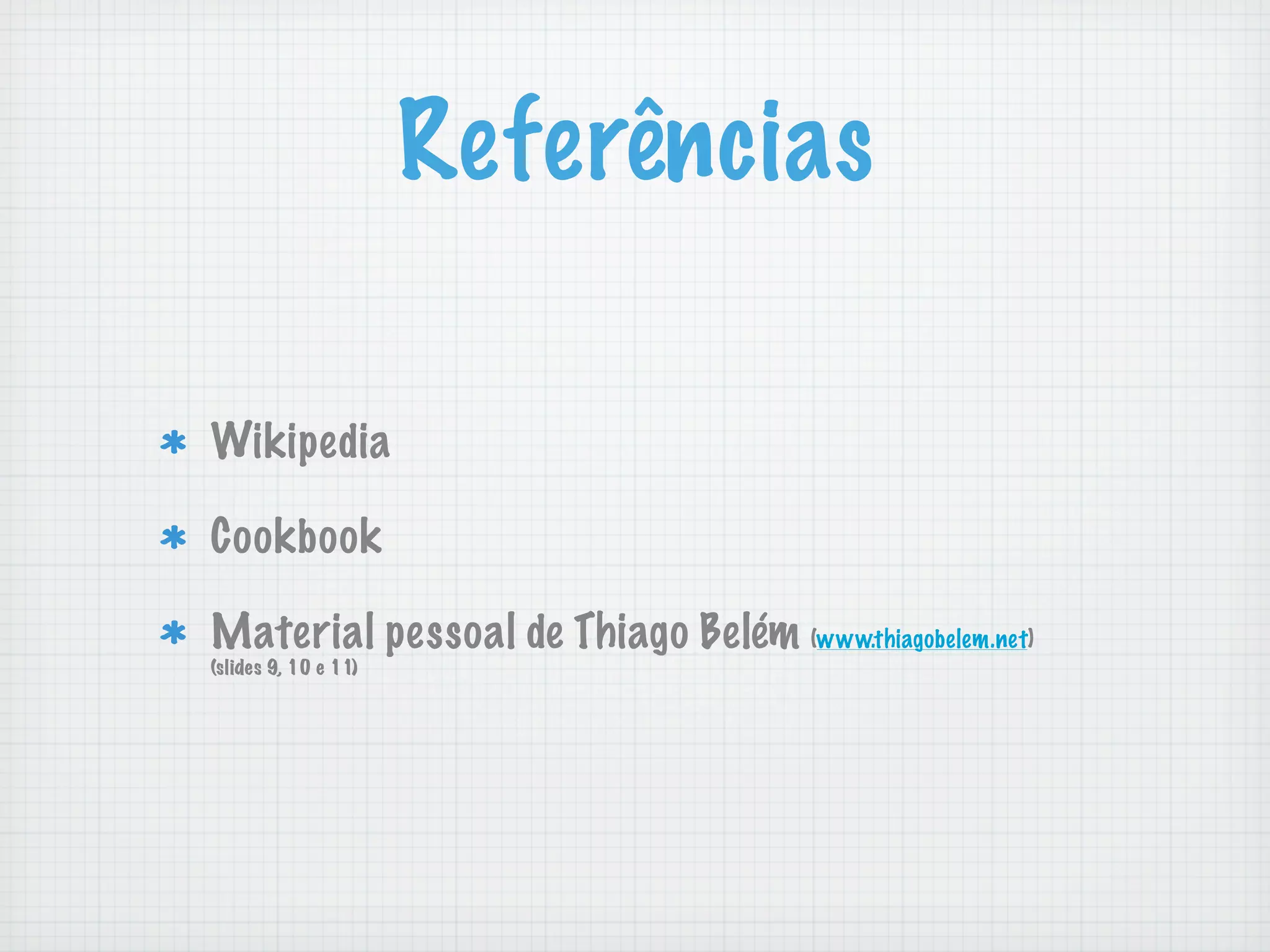 Referências

Wikipedia

Cookbook

Material pessoal de Thiago Belém (www.thiagobelem.net)
(slides 9, 10 e 11)
 