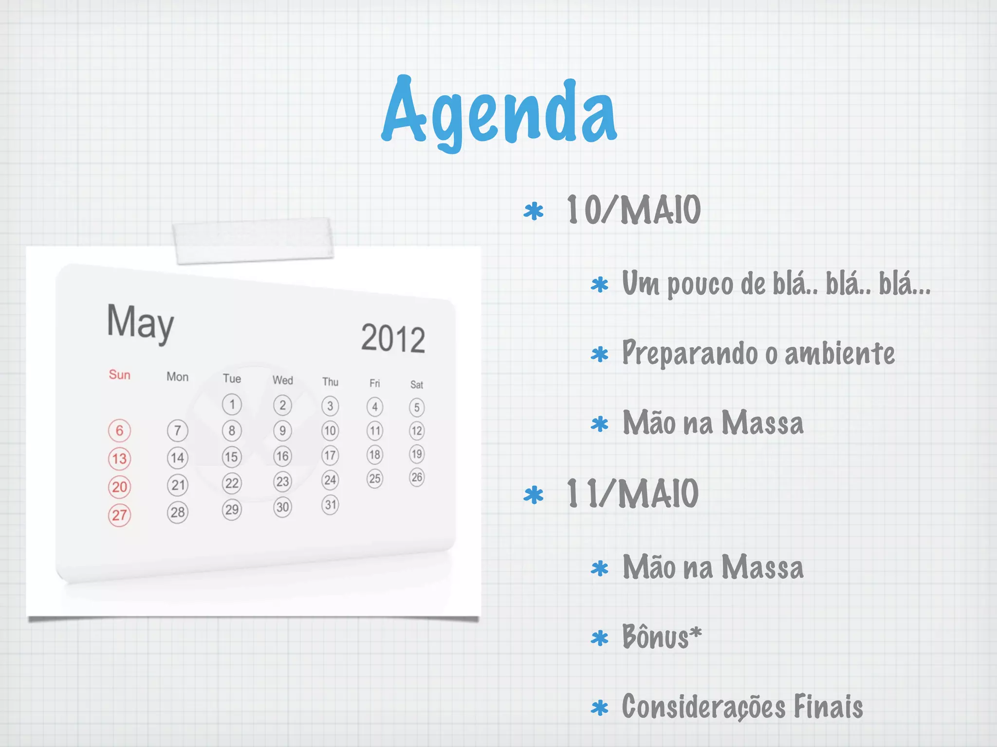 Agenda
    10/MAIO

         Um pouco de blá.. blá.. blá...

         Preparando o ambiente

         Mão na Massa

    11/MAIO

         Mão na Massa

         Bônus*

         Considerações Finais
 