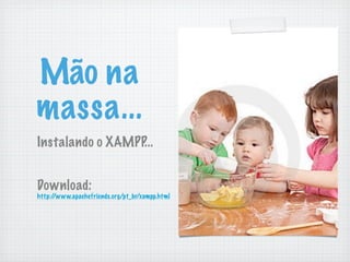 Mão na
massa...
Instalando o XAMPP...


Download:
http://www.apachefriends.org/pt_br/xampp.html
 