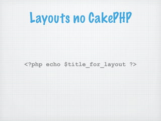 Layouts no CakePHP


<?php echo $title_for_layout ?>
 