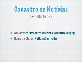 Cadastro de Notícias
            Controller Noticia




Arquivo: /APP/Controller/NoticiasController.php
Nome da Classe: NoticiasController
 