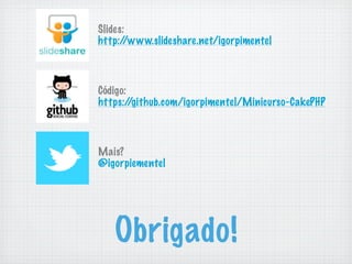 Slides:
http://www.slideshare.net/igorpimentel



Código:
https:/ /github.com/igorpimentel/Minicurso-CakePHP



Mais?
@igorpiementel




   Obrigado!
 
