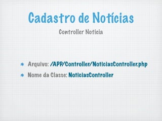 Cadastro de Notícias
                Controller Noticia



<?php
class NoticiasController extends AppController {

}
?>
 
