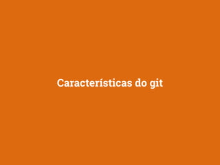 Características do git 
 