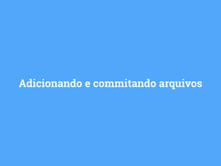 Adicionando e commitando arquivos 
 