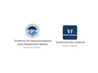 Instituto Infnet 
Desenvolvedor Android 
Hotel Urbano 
Professor de Desenvolvimento 
para Plataformas Mobile 
 