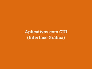 Aplicativos com GUI 
(Interface Gráfica) 
 