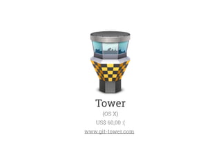 Tower 
(OS X) 
US$ 60,00 :( 
www.git-tower.com 
 