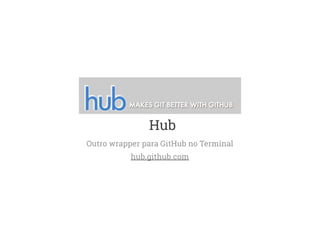 Hub 
Outro wrapper para GitHub no Terminal 
hub.github.com 
 