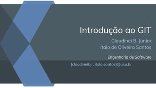 Introdução ao GIT
Claudinei B. Junior
Ítalo de Oliveira Santos
Engenharia de Software
{claudineibjr, italo.santos}@usp.br
1
 