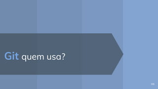 Git quem usa?
105
 