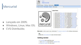 Mercurial
24
● Lançado em 2005;
● Windows, Linux, Mac OS;
● CVS Distribuído;
 