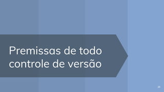 Premissas de todo
controle de versão
26
 