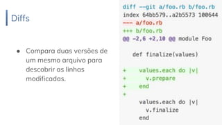 Diffs
31
● Compara duas versões de
um mesmo arquivo para
descobrir as linhas
modificadas.
 