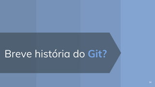 Breve história do Git?
34
 