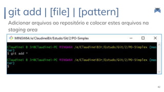 git add | [file] | [pattern]
Adicionar arquivos ao repositório e colocar estes arquivos na
staging area
42
 