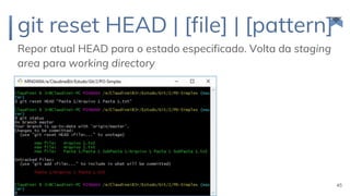 git reset HEAD | [file] | [pattern]
Repor atual HEAD para o estado especificado. Volta da staging
area para working directory
45
 