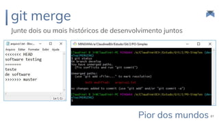 git merge
Junte dois ou mais históricos de desenvolvimento juntos
61Pior dos mundos
 
