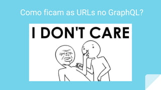 Como ficam as URLs no GraphQL?
 