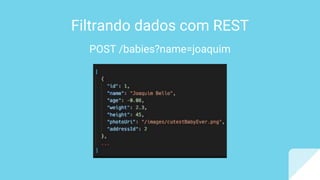Filtrando dados com REST
POST /babies?name=joaquim
 