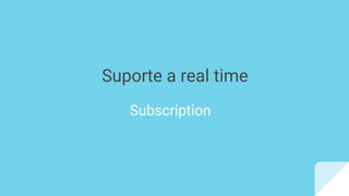Suporte a real time
Subscription
 