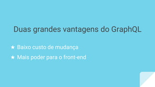 ★ Baixo custo de mudança
★ Mais poder para o front-end
Duas grandes vantagens do GraphQL
 