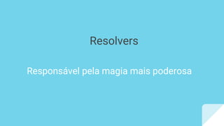 Resolvers
Responsável pela magia mais poderosa
 