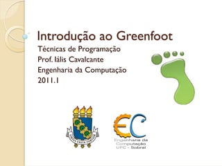 Introdução ao Greenfoot
Técnicas de Programação
Prof. Iális Cavalcante
Engenharia da Computação
2011.1
 