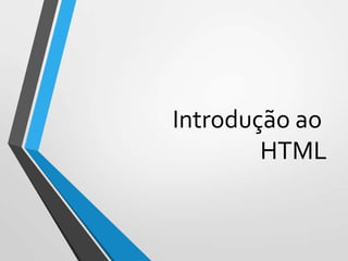 Introdução ao
HTML

 