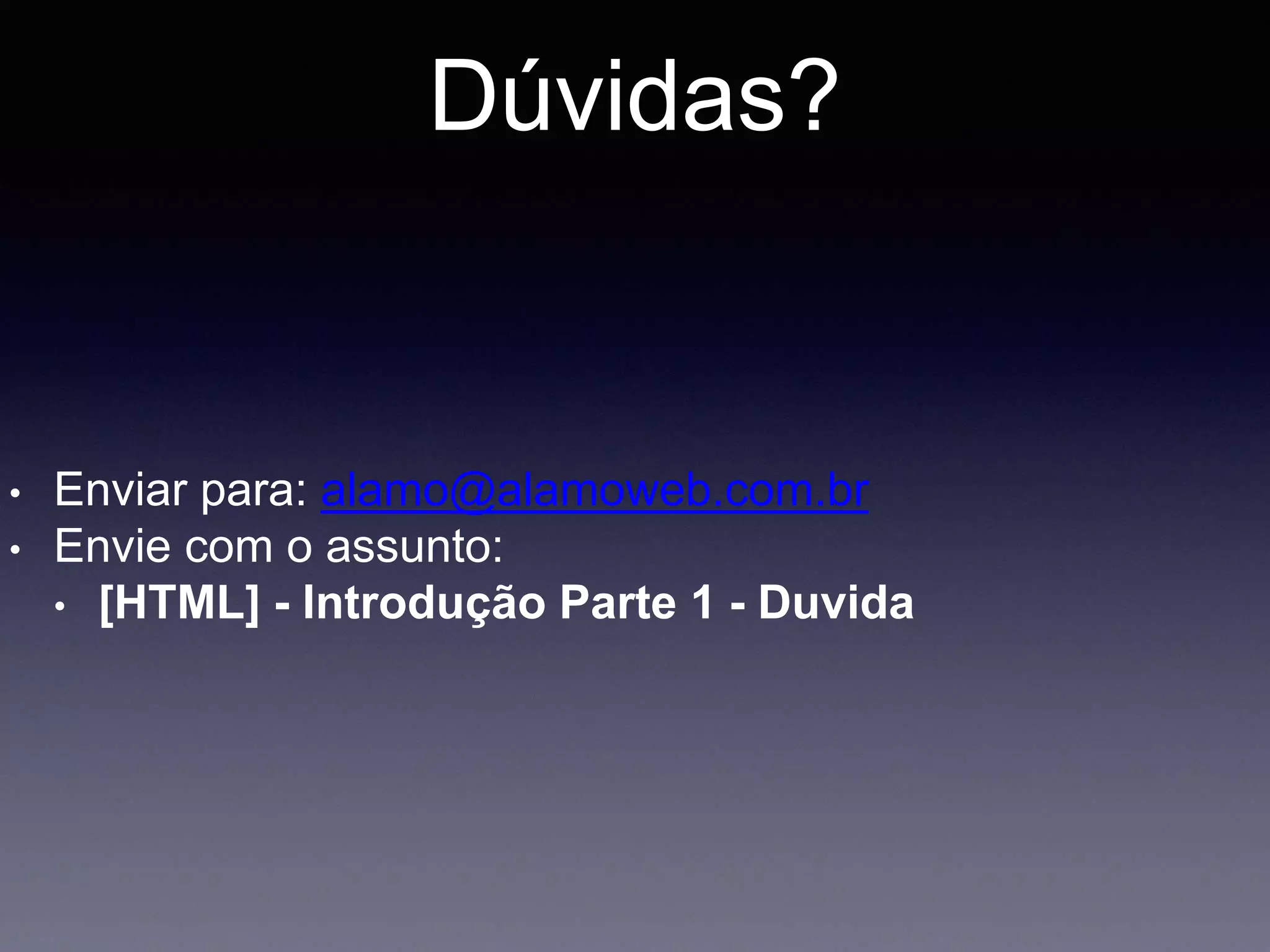 Dúvidas?
• Enviar para: alamo@alamoweb.com.br
• Envie com o assunto:
• [HTML] - Introdução Parte 1 - Duvida
 