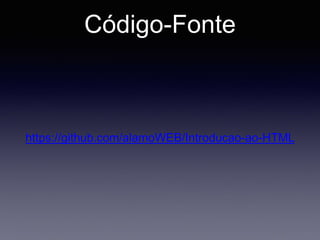 Código-Fonte
https://github.com/alamoWEB/Introducao-ao-HTML
 