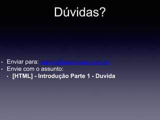 Dúvidas?
• Enviar para: alamo@alamoweb.com.br
• Envie com o assunto:
• [HTML] - Introdução Parte 1 - Duvida
 