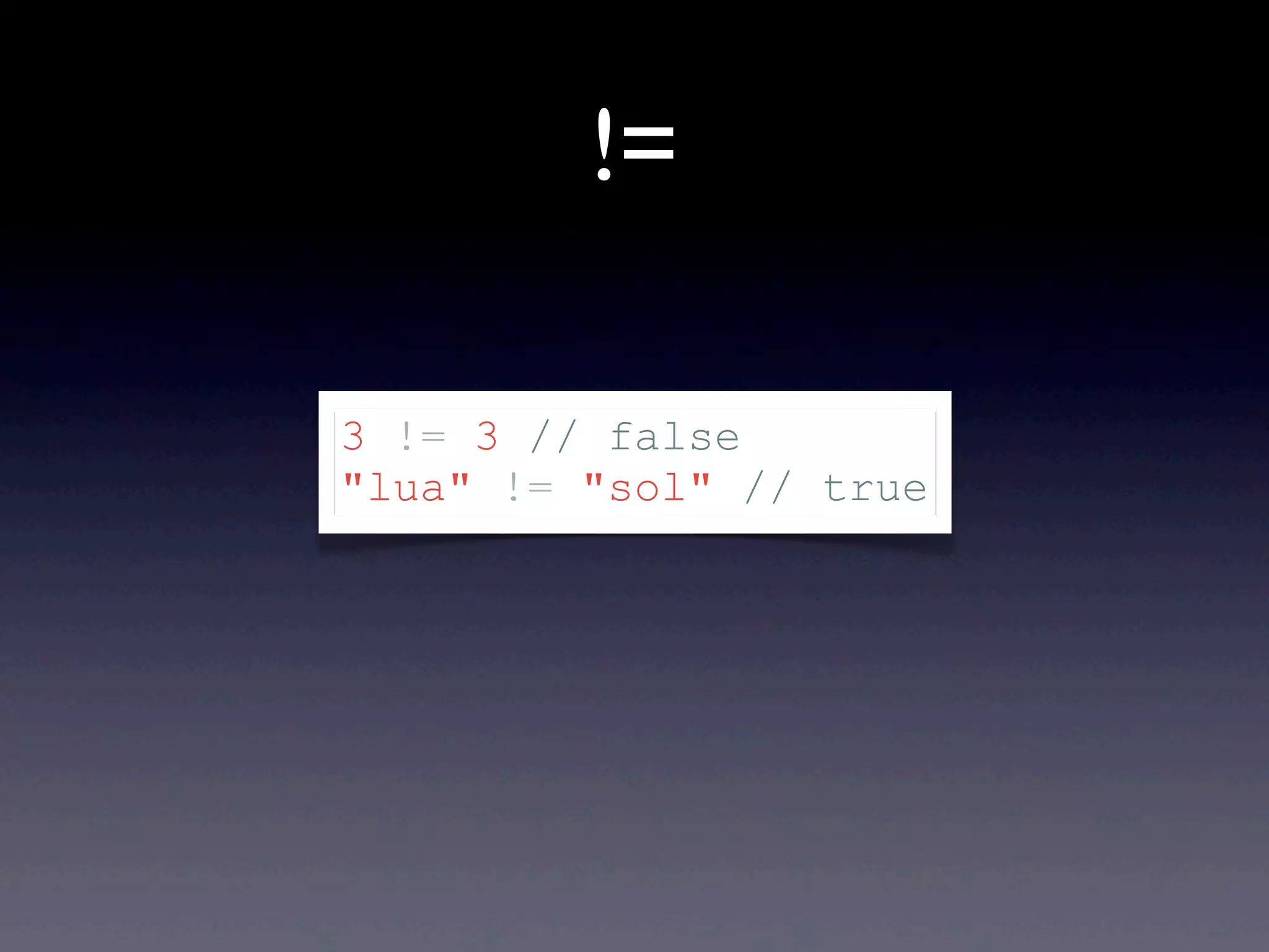 != 3 != 3 // false "lua" != "sol" // true 