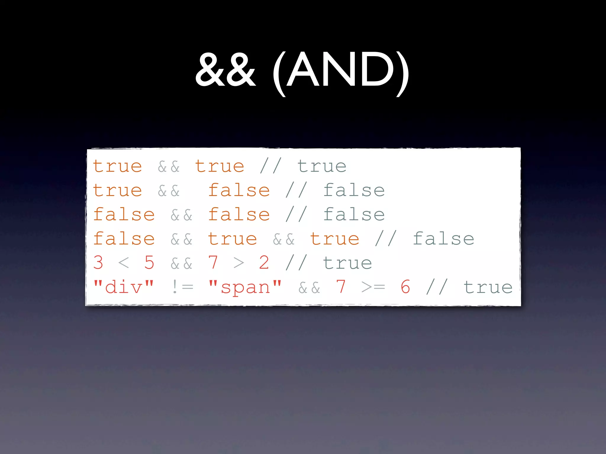&& (AND) true && true // true true && false // false false && false // false false && true && true // false 3 < 5 && 7 > 2 // true "div" != "span" && 7 >= 6 // true 
